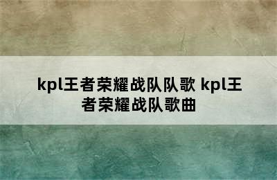 kpl王者荣耀战队队歌 kpl王者荣耀战队歌曲